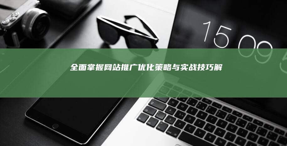 全面掌握：网站推广优化策略与实战技巧解析