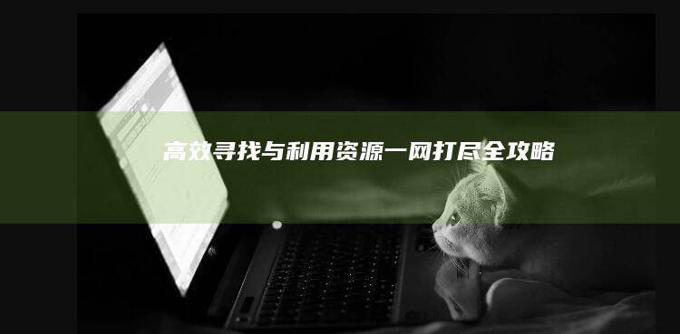 高效寻找与利用资源：一网打尽全攻略