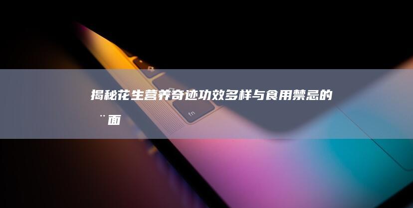 揭秘花生：营养奇迹、功效多样与食用禁忌的全面指南